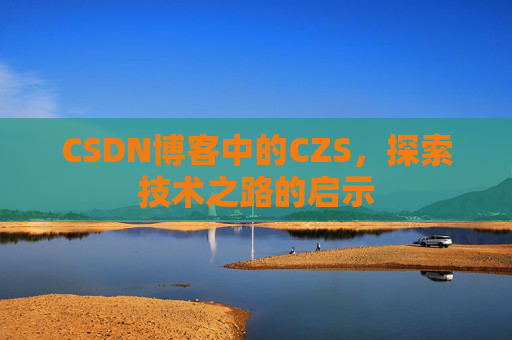 CSDN博客中的CZS，探索技术之路的启示